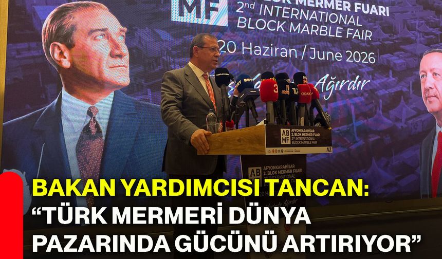 Bakan Yardımcısı Tancan: “Türk mermeri dünya pazarında gücünü artırıyor”