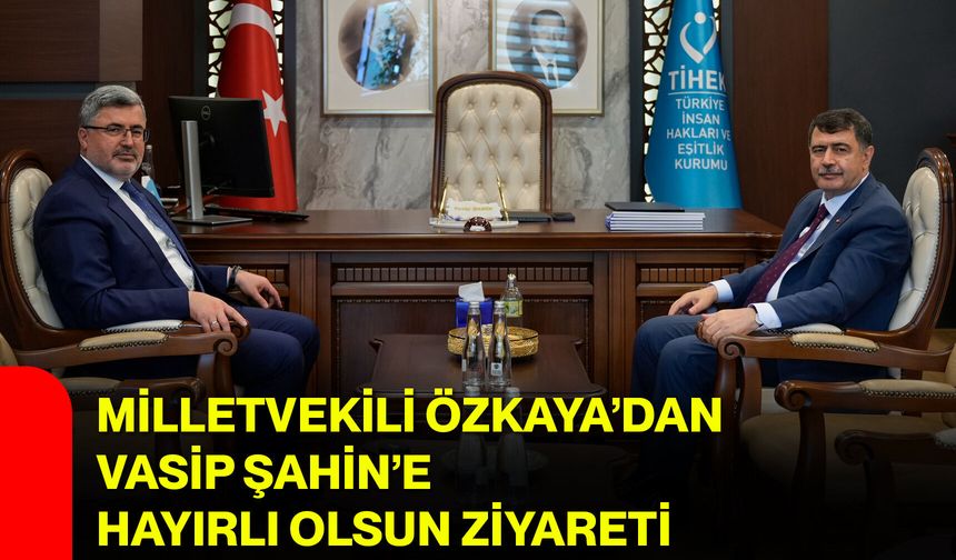 Milletvekili Özkaya’dan Vasip Şahin’e Hayırlı Olsun Ziyareti