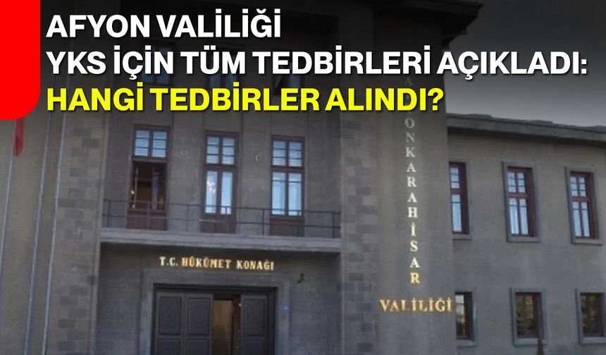 Afyon Valiliği YKS için tüm tedbirleri açıkladı: Hangi tedbirler alındı?