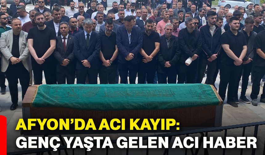 Afyonkarahisar’da acı kayıp: Genç yaşta gelen acı haber