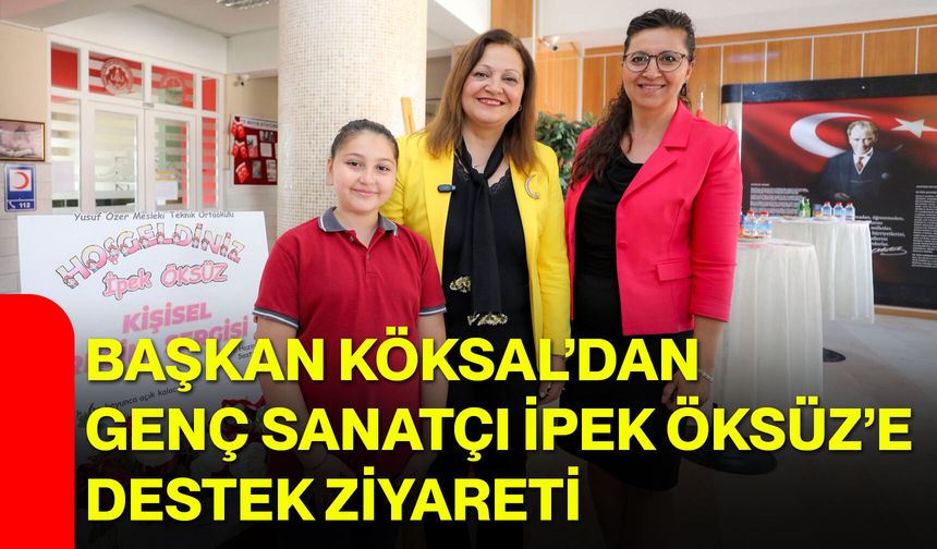 Başkan Köksal’dan Genç Sanatçı İpek Öksüz’e Destek Ziyareti