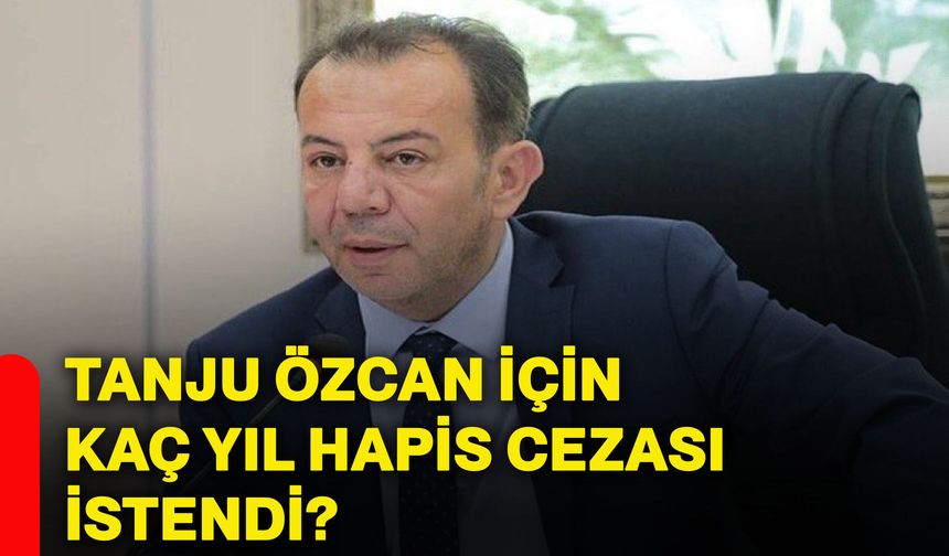 Tanju Özcan için kaç yıl hapis cezası istendi?