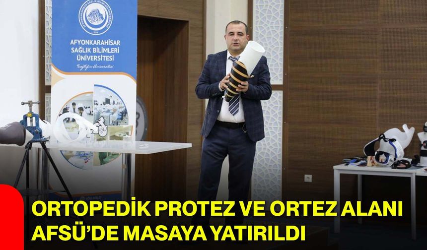 Ortopedik Protez ve Ortez Alanı AFSÜ’de masaya yatırıldı