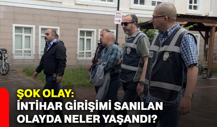 Şok olay: İntihar girişimi sanılan olayda neler yaşandı?