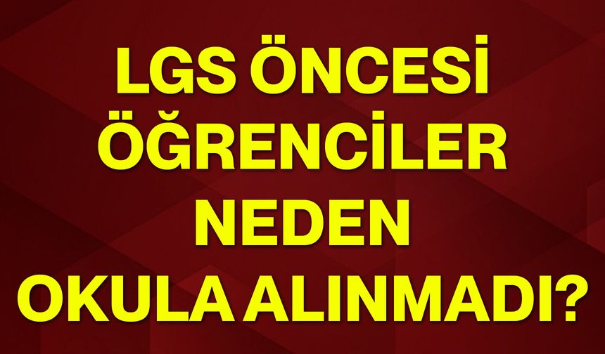 LGS öncesi öğrenciler neden okula alınmadı?