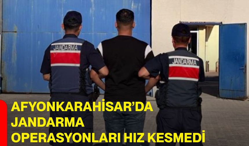 Afyonkarahisar’da jandarma operasyonları hız kesmedi