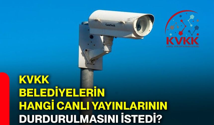 KVKK, belediyelerin hangi canlı yayınlarının durdurulmasını istedi?