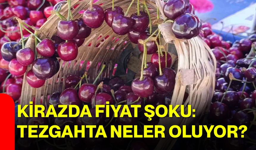 Kirazda fiyat şoku: Tezgahta neler oluyor?