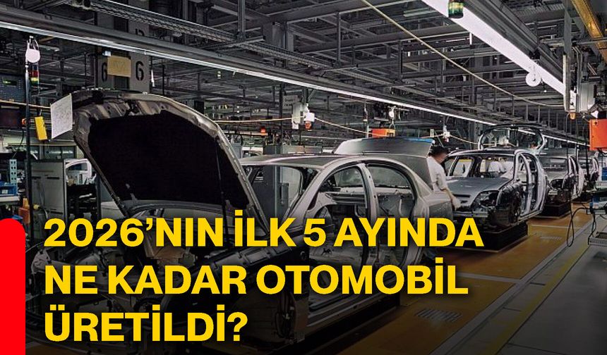 2026’nın ilk 5 ayında ne kadar otomobil üretildi?