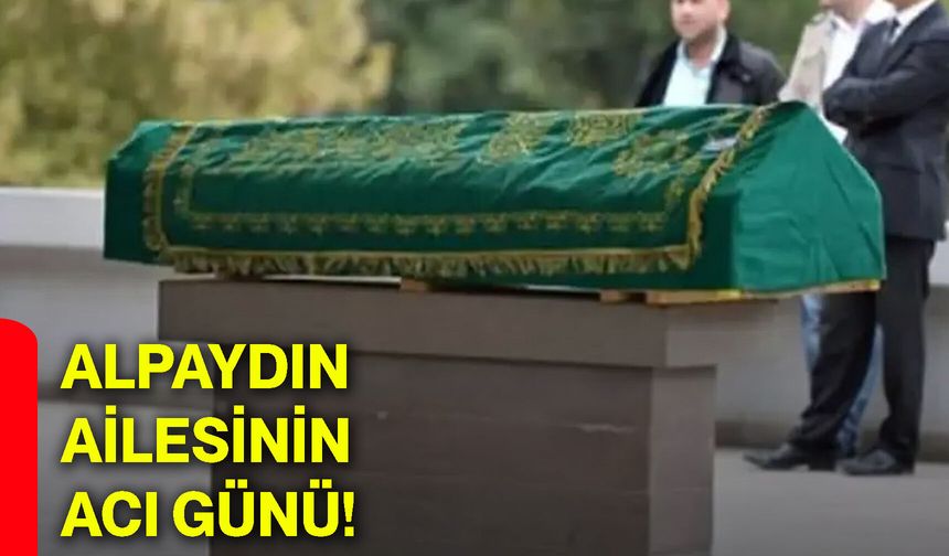 Alpaydın ailesinin acı günü!