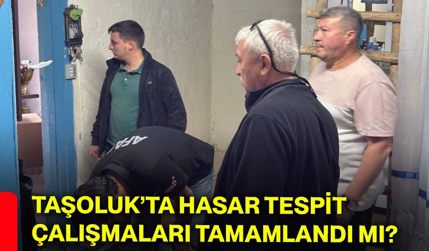 Taşoluk’ta hasar tespit çalışmaları tamamlandı mı?
