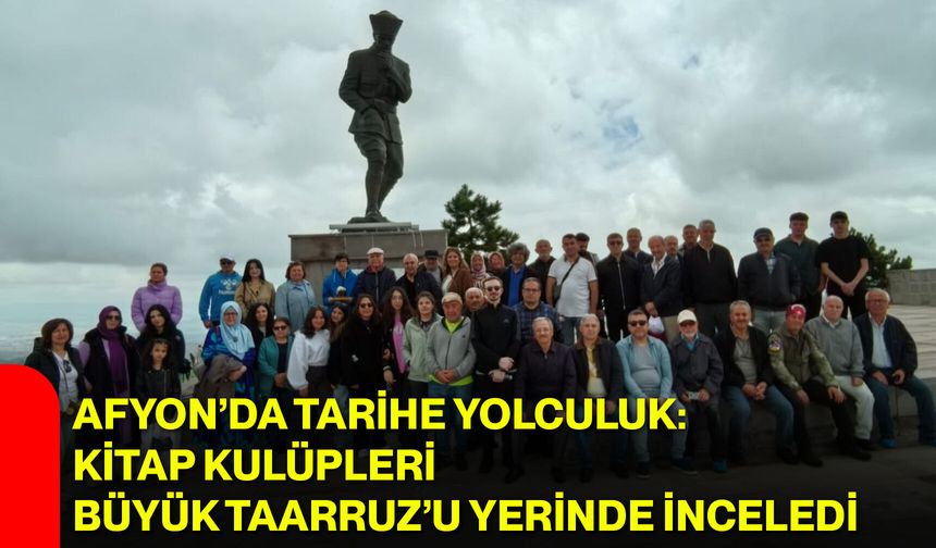Afyon’da tarihe yolculuk: Kitap kulüpleri Büyük Taarruz’u yerinde inceledi