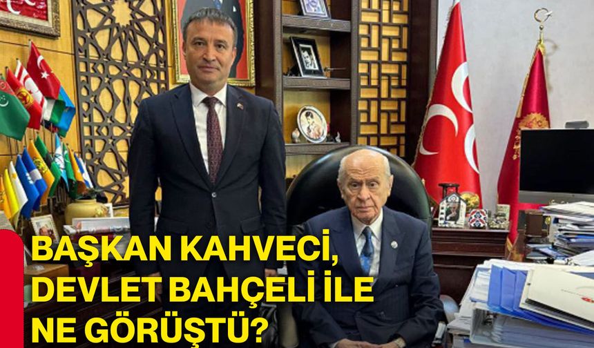 Başkan Kahveci, Devlet Bahçeli ile ne görüştü?