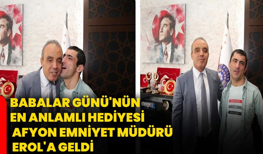 Babalar Günü'nün en anlamlı hediyesi Afyon Emniyet Müdürü Erol'a geldi