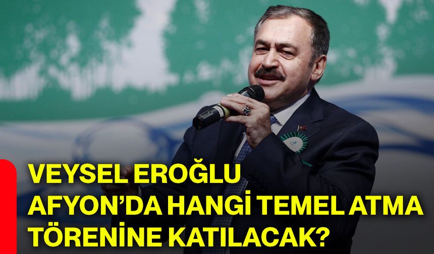 Veysel Eroğlu Afyon’da hangi temel atma törenine katılacak?