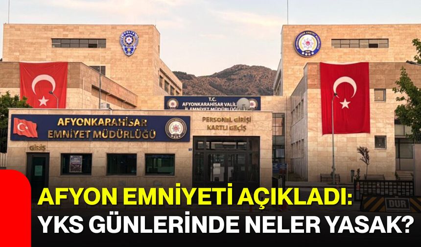 Afyon Emniyeti açıkladı: YKS günlerinde neler yasak?