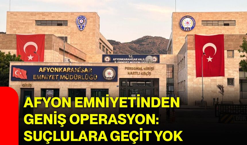 Afyon Emniyetinden geniş operasyon: Suçlulara geçit yok
