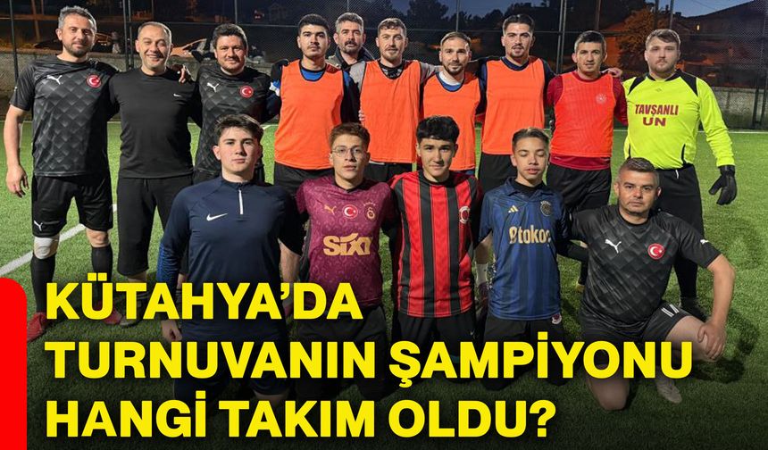 Kütahya’da turnuvanın şampiyonu hangi takım oldu?