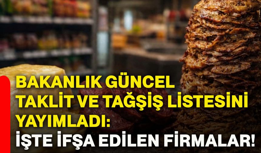 Bakanlık güncel taklit ve tağşiş listesini yayımladı: İşte ifşa edilen firmalar!