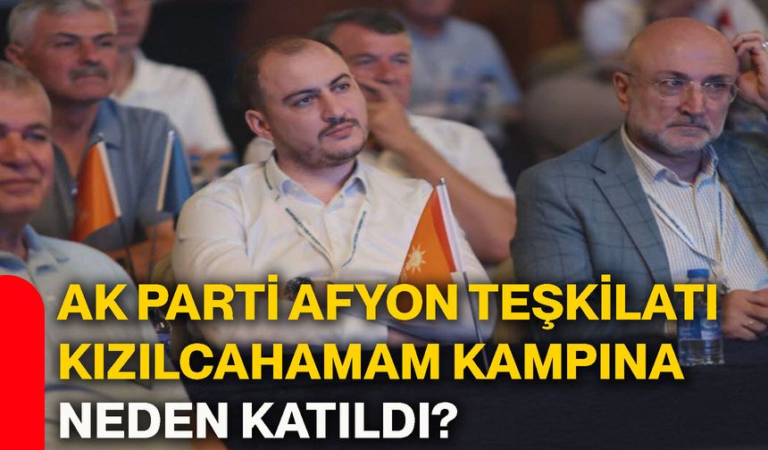 AK Parti Afyon Teşkilatı Kızılcahamam kampına neden katıldı?