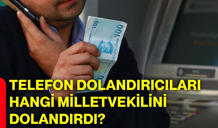 Telefon dolandırıcıları hangi milletvekilini dolandırdı?