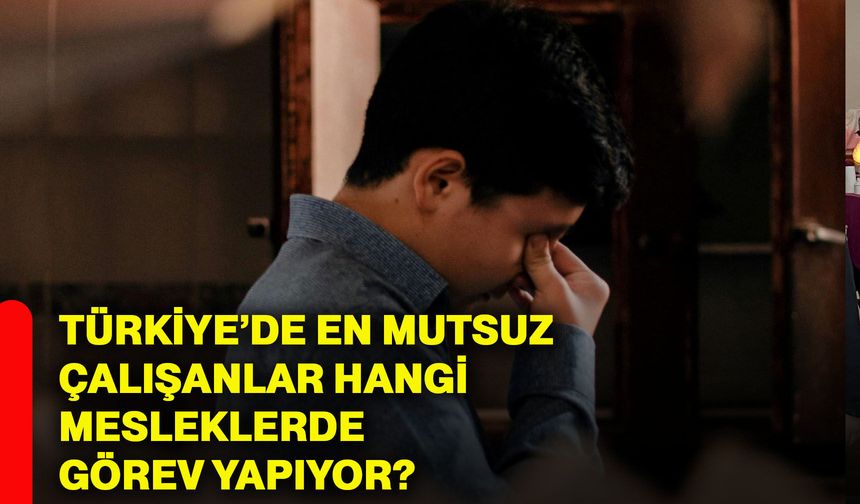 Türkiye’de en mutsuz çalışanlar hangi mesleklerde görev yapıyor?