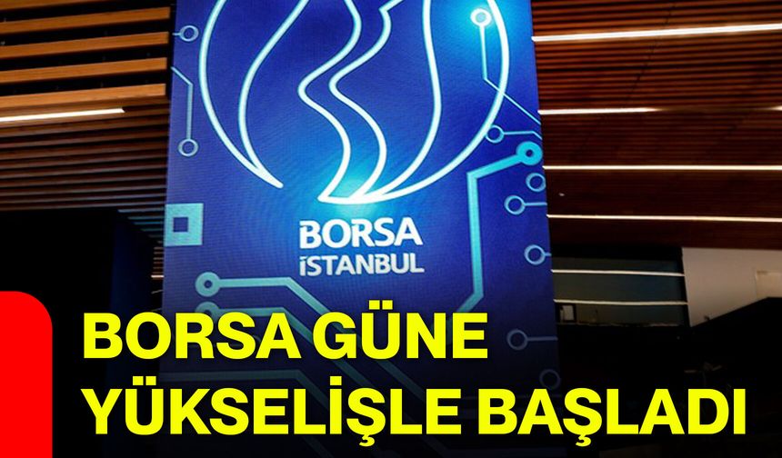 Borsa güne yükselişle başladı