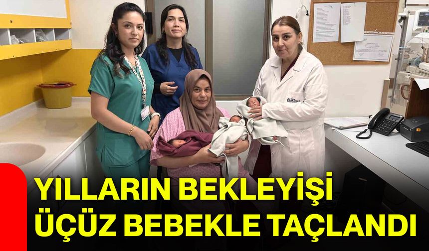 Yılların bekleyişi üçüz bebekle taçlandı