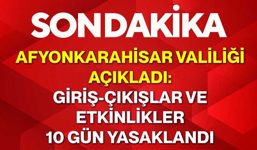 Afyonkarahisar Valiliği açıkladı: Giriş-çıkışlar ve etkinlikler 10 gün yasaklandı