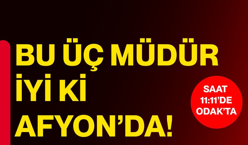 Bu üç müdür iyi ki Afyon’da!