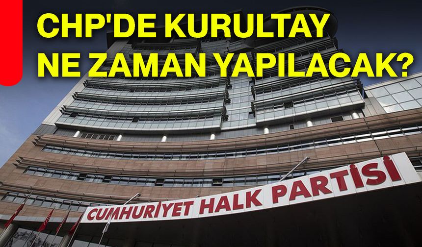 CHP'de kurultay ne zaman yapılacak?