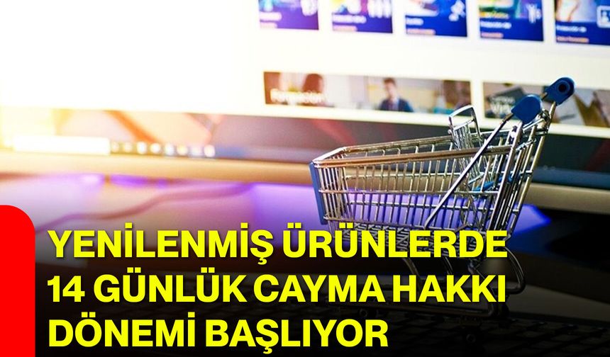 Yenilenmiş ürünlerde 14 günlük cayma hakkı dönemi başlıyor