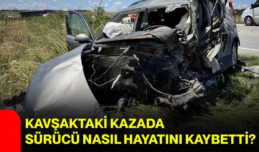 Kavşaktaki kazada sürücü nasıl hayatını kaybetti?