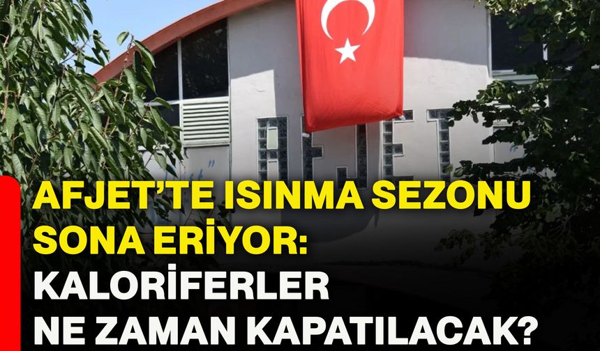 AFJET’te ısınma sezonu sona eriyor: Kaloriferler ne zaman kapatılacak?