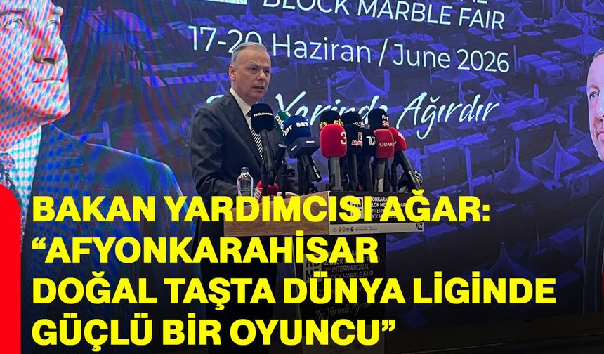Bakan Yardımcısı Ağar: “Afyonkarahisar doğal taşta dünya liginde güçlü bir oyuncu”