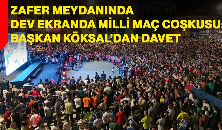 Zafer Meydanında dev ekranda milli maç coşkusu: Başkan Köksal’dan davet