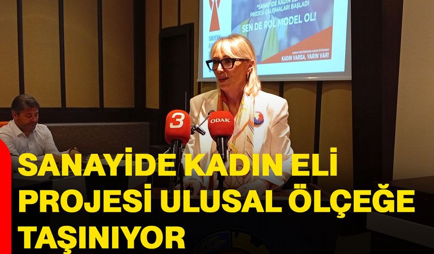 Sanayide Kadın Eli Projesi ulusal ölçeğe taşınıyor