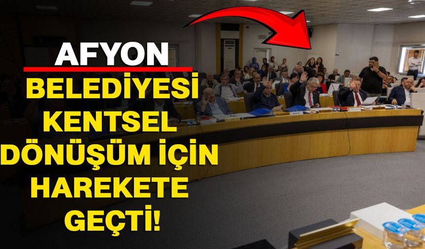 Afyonkarahisar Belediyesi Kentsel Dönüşüm için harekete geçti