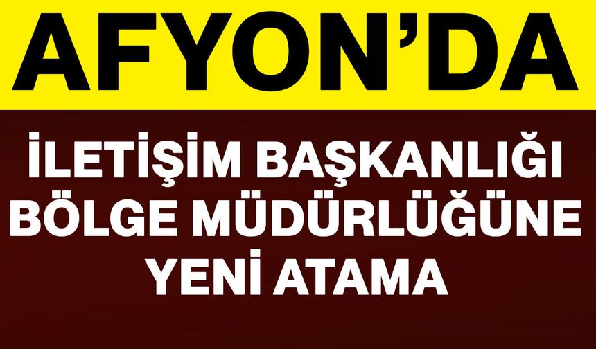 Afyon’da İletişim Başkanlığı Bölge Müdürlüğüne yeni atama