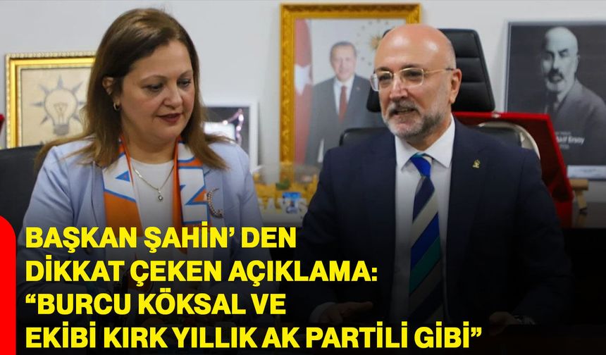 Başkan Şahin’den Dikkat Çeken Açıklama “Burcu Köksal ve ekibi kırk yıllık AK Partili gibi”