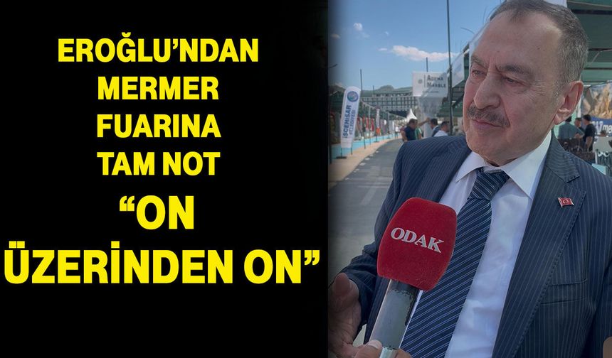 Eroğlu’ndan Mermer Fuarına tam not: “On üzerinden on”