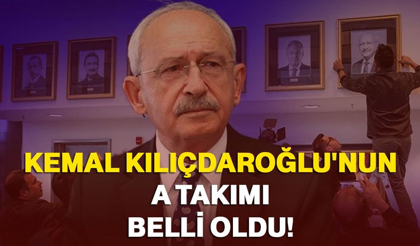 Kemal Kılıçdaroğlu'nun A takımı belli oldu!