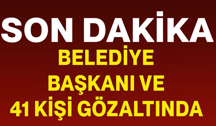 Belediye başkanı ve 41 kişi gözaltında