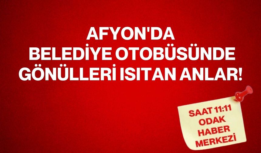 Afyon'da Belediye otobüsünde gönülleri ısıtan anlar!