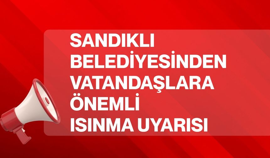 Sandıklı Belediyesinden Vatandaşlara Önemli Isınma Uyarısı