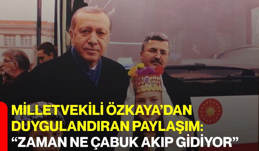 Milletvekili Özkaya’dan duygulandıran paylaşım: “Zaman ne çabuk akıp gidiyor”