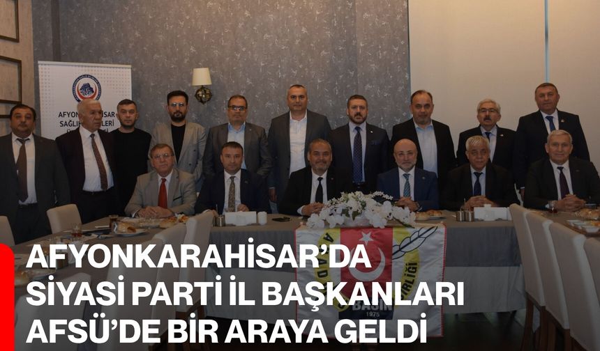 Afyonkarahisar’da siyasi parti il başkanları AFSÜ’DE bir araya geldi
