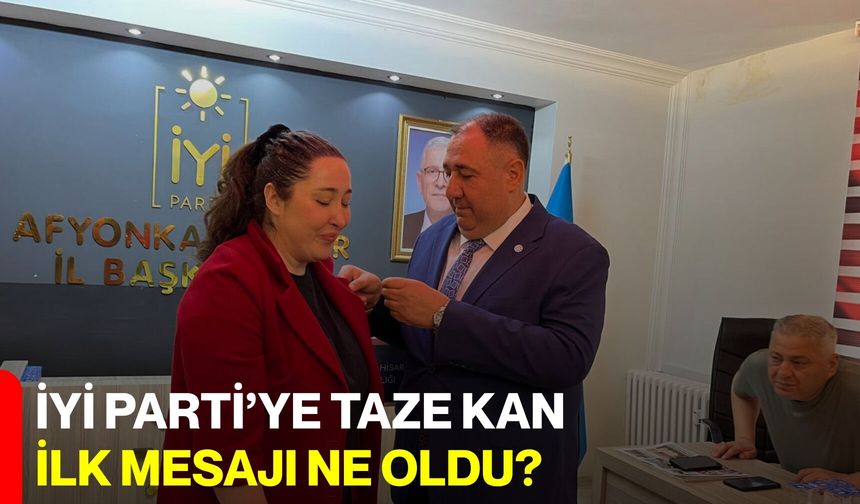 İYİ Parti’ye taze kan, ilk mesajı ne oldu?