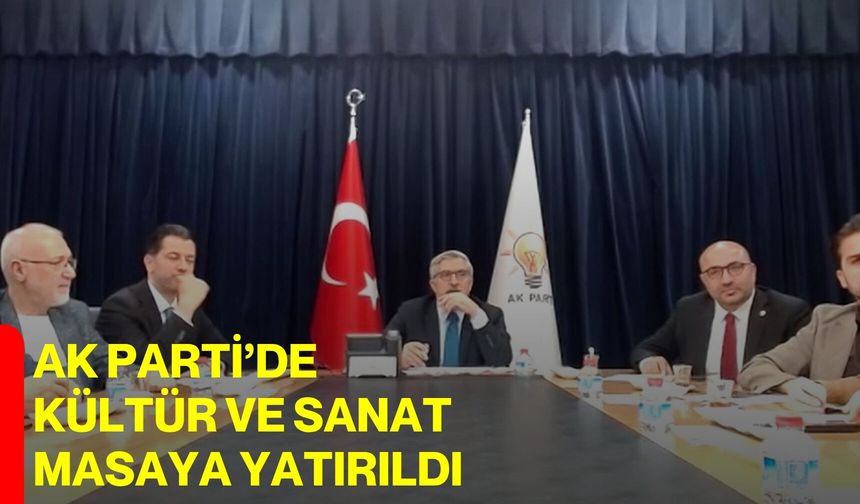 AK Parti’de kültür ve sanat masaya yatırıldı