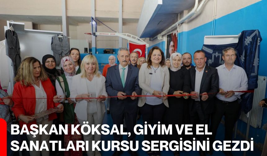 Başkan Köksal, Giyim ve El Sanatları Kursu Sergisini Gezdi